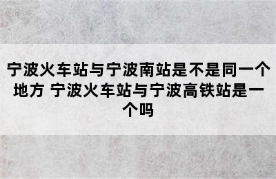 宁波火车站与宁波南站是不是同一个地方 宁波火车站与宁波高铁站是一个吗